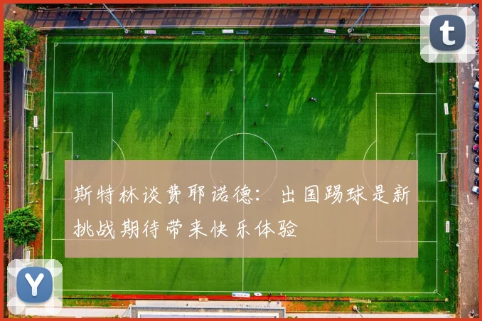 斯特林谈费耶诺德：出国踢球是新挑战期待带来快乐体验