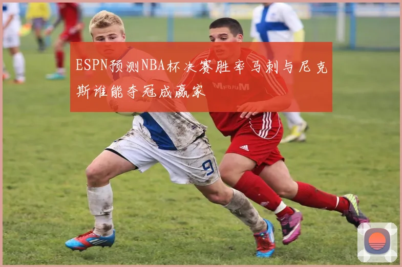 ESPN预测NBA杯决赛胜率马刺与尼克斯谁能夺冠成赢家