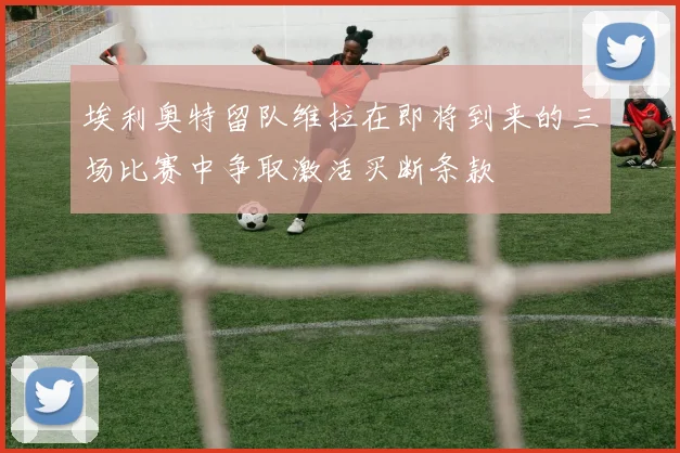 埃利奥特留队维拉在即将到来的三场比赛中争取激活买断条款