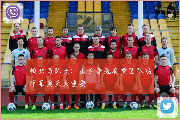 帕尔马队长：米兰争冠有望团队防守莱奥至关重要