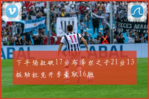 下半场狂砍17分布泽尔之子21分13板助杜克开季豪取16胜