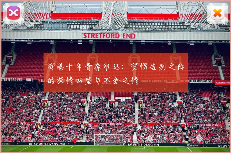 海港十年青春印记：贺惯告别之际的深情回望与不舍之情