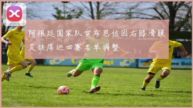 阿根廷国家队宣布恩佐因右膝滑膜炎缺席巡回赛名单调整