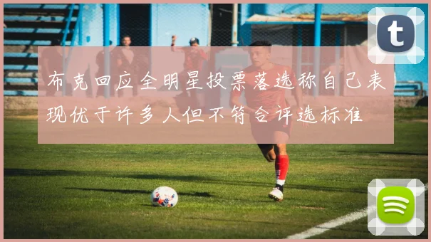 布克回应全明星投票落选称自己表现优于许多人但不符合评选标准
