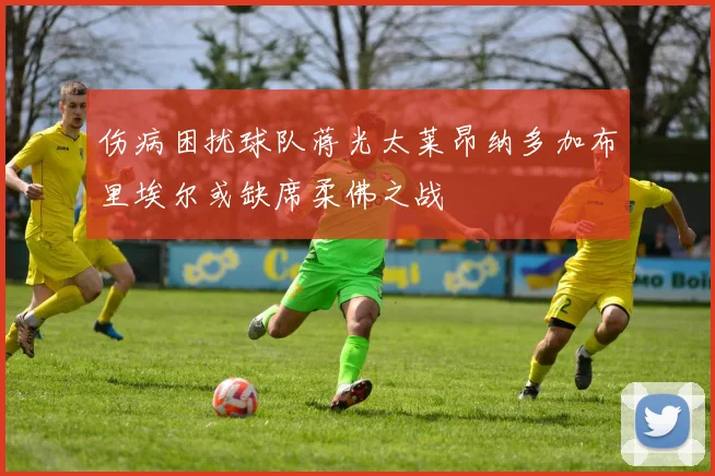 伤病困扰球队蒋光太莱昂纳多加布里埃尔或缺席柔佛之战