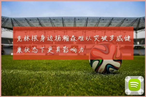 克林根身边杨瀚森难以突破罗威健康状态下更具影响力