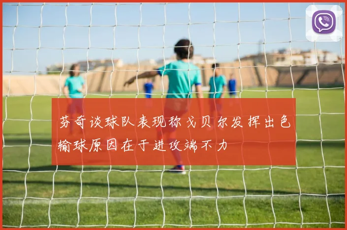 芬奇谈球队表现称戈贝尔发挥出色输球原因在于进攻端不力