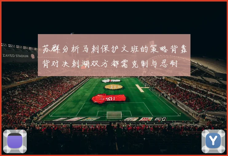 苏群分析马刺保护文班的策略背靠背对决刺湖双方都需克制与忍耐