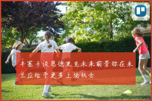 丰塞卡谈恩德里克未来前景称在米兰应给予更多上场机会