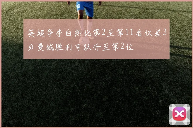 英超争夺白热化第2至第11名仅差3分曼城胜利可跃升至第2位