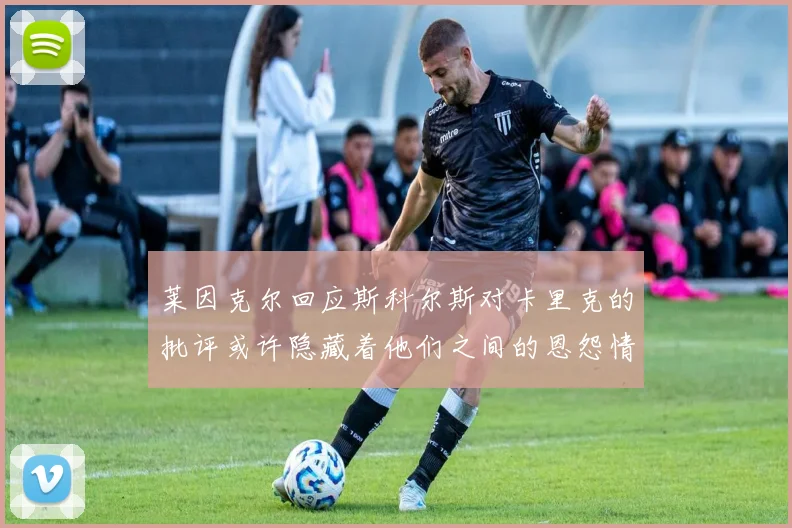 莱因克尔回应斯科尔斯对卡里克的批评或许隐藏着他们之间的恩怨情仇