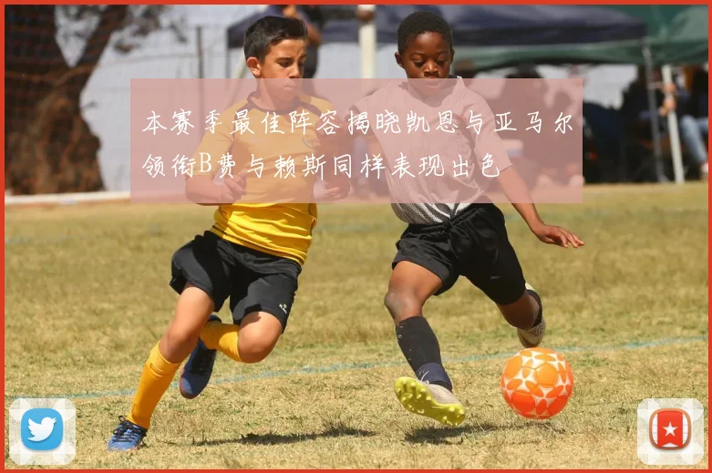 本赛季最佳阵容揭晓凯恩与亚马尔领衔B费与赖斯同样表现出色