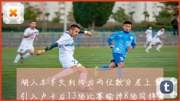 湖人本季失利均为两位数分差上季引入卢卡后13场比赛输掉8场同样分差惨重