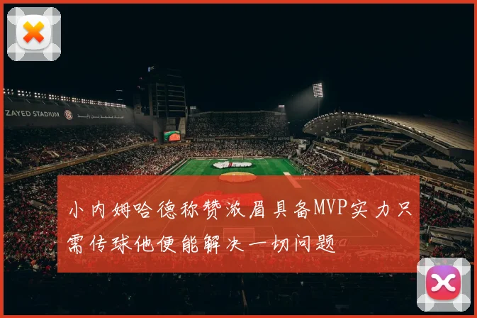 小内姆哈德称赞浓眉具备MVP实力只需传球他便能解决一切问题