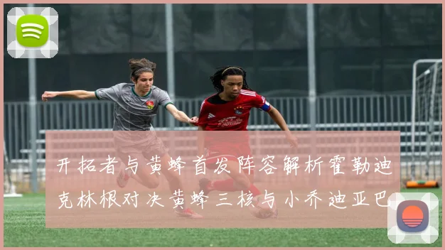 开拓者与黄蜂首发阵容解析霍勒迪克林根对决黄蜂三核与小乔迪亚巴特